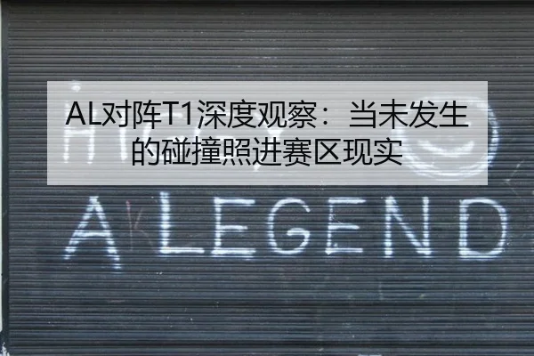 AL对阵T1深度观察：当未发生的碰撞照进赛区现实